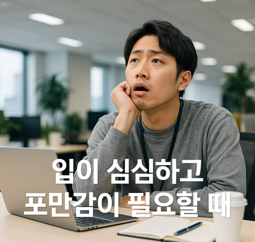 입이 심심하고 포만감이 필요할 때